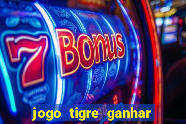 jogo tigre ganhar dinheiro de verdade